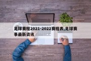 足球赛程2021-2022赛程表,足球赛事最新资讯