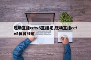 现场直播cctv5直播吧,现场直播cctv5体育频道