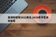 亚洲杯冠军2022男足,2020男足亚洲杯冠军