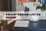 麦迪cba对广东录像,麦迪cba对广东录像回放视频