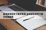 篮球资讯软件下载手机版,篮球资讯软件下载手机版最新