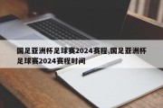 国足亚洲杯足球赛2024赛程,国足亚洲杯足球赛2024赛程时间