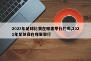 2023年足球比赛在哪里举行的呢,2021年足球赛在哪里举行