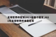 足球世界杯冠军2023是哪个国家,2021年足球世界杯谁是冠军