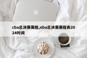 cba总决赛赛程,nba总决赛赛程表2024时间