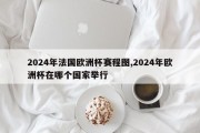 2024年法国欧洲杯赛程图,2024年欧洲杯在哪个国家举行