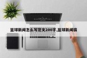 篮球新闻怎么写范文200字,篮球新闻搞