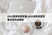 2022世界杯冠军赛,2022世界杯冠军赛点球大战视频