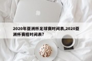 2020年亚洲杯足球赛时间表,2020亚洲杯赛程时间表?