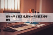 曼城vs切尔西直播,曼城vs切尔西直播哪里看