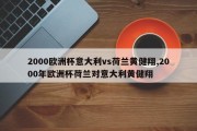 2000欧洲杯意大利vs荷兰黄健翔,2000年欧洲杯荷兰对意大利黄健翔