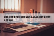 足球比赛主持词结束语怎么说,足球比赛主持人开场白