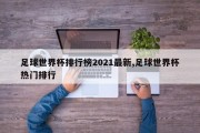 足球世界杯排行榜2021最新,足球世界杯热门排行