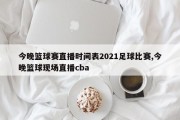 今晚篮球赛直播时间表2021足球比赛,今晚篮球现场直播cba