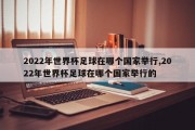 2022年世界杯足球在哪个国家举行,2022年世界杯足球在哪个国家举行的