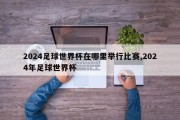 2024足球世界杯在哪里举行比赛,2024年足球世界杯