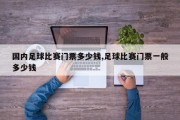 国内足球比赛门票多少钱,足球比赛门票一般多少钱