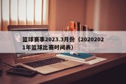 篮球赛事2023.3月份（20202021年篮球比赛时间表）