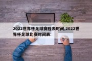 2022世界杯足球赛程表时间,2022世界杯足球比赛时间表