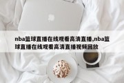 nba篮球直播在线观看高清直播,nba篮球直播在线观看高清直播视频回放