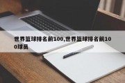 世界篮球排名前100,世界篮球排名前100球员