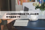 2022世界杯中国出局了吗,2022世界杯中国出局了吗