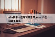 nba赛季十佳球背景音乐,nba 10佳球背景音乐