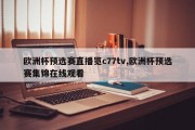 欧洲杯预选赛直播览c77tv,欧洲杯预选赛集锦在线观看