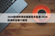 2024欧洲杯预选赛葡萄牙直播,2024欧洲杯在哪个国家