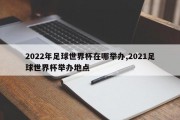 2022年足球世界杯在哪举办,2021足球世界杯举办地点