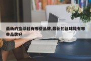 最新的篮球鞋有哪些品牌,最新的篮球鞋有哪些品牌好