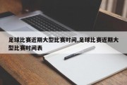 足球比赛近期大型比赛时间,足球比赛近期大型比赛时间表