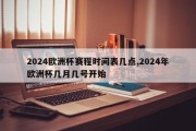 2024欧洲杯赛程时间表几点,2024年欧洲杯几月几号开始