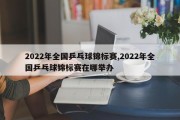 2022年全国乒乓球锦标赛,2022年全国乒乓球锦标赛在哪举办