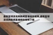 最新篮球资讯网新闻直播回放视频,最新篮球资讯网新闻直播回放视频下载