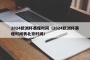 2024欧洲杯赛程时间（2024欧洲杯赛程时间表北京时间）