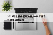 2018年世界杯冠军决赛,2018年世界杯冠军决赛结果