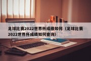 足球比赛2022世界杯成绩如何（足球比赛2022世界杯成绩如何查询）