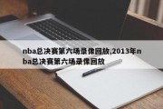 nba总决赛第六场录像回放,2013年nba总决赛第六场录像回放