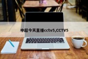 中超今天直播cctv5,CCTV5