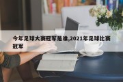 今年足球大赛冠军是谁,2021年足球比赛冠军