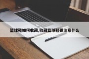 篮球鞋如何收藏,收藏篮球鞋要注意什么