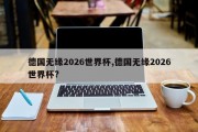 德国无缘2026世界杯,德国无缘2026世界杯?