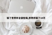 输了世界杯全部枪毙,世界杯输了10万