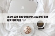 cba季后赛赛程安排规则,cba季后赛赛程安排规则是什么