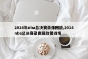 2014年nba总决赛录像回放,2014nba总决赛录像回放第四场