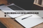 篮球比赛视频2020,篮球比赛视频在线观看