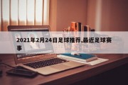 2021年2月24日足球推荐,最近足球赛事