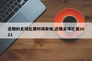 近期的足球比赛时间安排,近期足球比赛2021