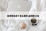 篮球排名前十怎么算的,篮球前10名